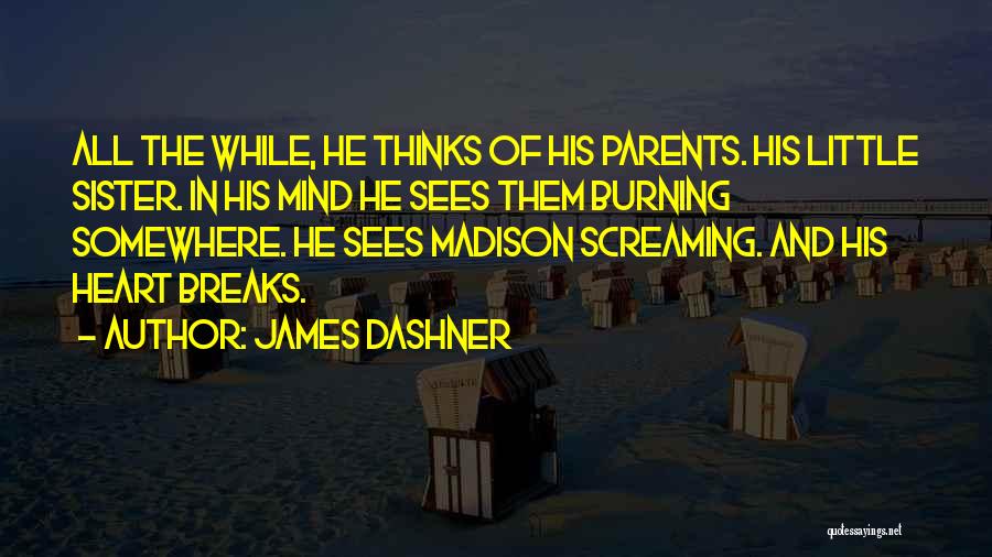 James Dashner Quotes: All The While, He Thinks Of His Parents. His Little Sister. In His Mind He Sees Them Burning Somewhere. He