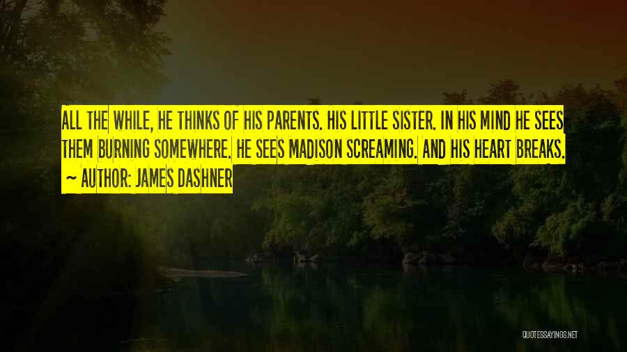 James Dashner Quotes: All The While, He Thinks Of His Parents. His Little Sister. In His Mind He Sees Them Burning Somewhere. He