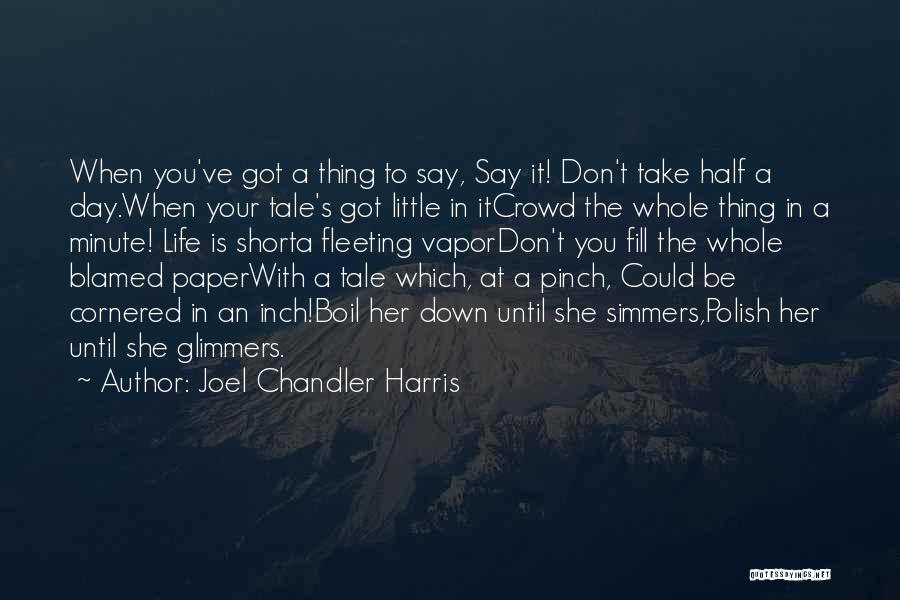Joel Chandler Harris Quotes: When You've Got A Thing To Say, Say It! Don't Take Half A Day.when Your Tale's Got Little In Itcrowd