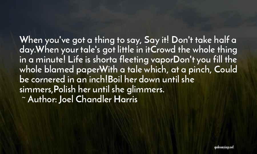 Joel Chandler Harris Quotes: When You've Got A Thing To Say, Say It! Don't Take Half A Day.when Your Tale's Got Little In Itcrowd