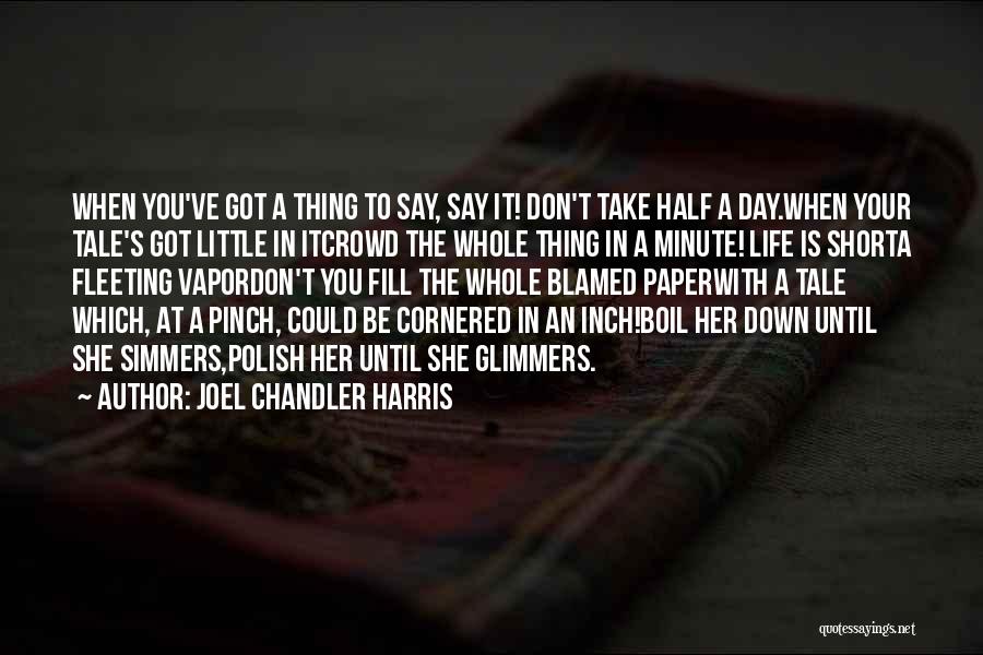 Joel Chandler Harris Quotes: When You've Got A Thing To Say, Say It! Don't Take Half A Day.when Your Tale's Got Little In Itcrowd