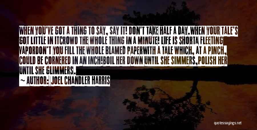 Joel Chandler Harris Quotes: When You've Got A Thing To Say, Say It! Don't Take Half A Day.when Your Tale's Got Little In Itcrowd