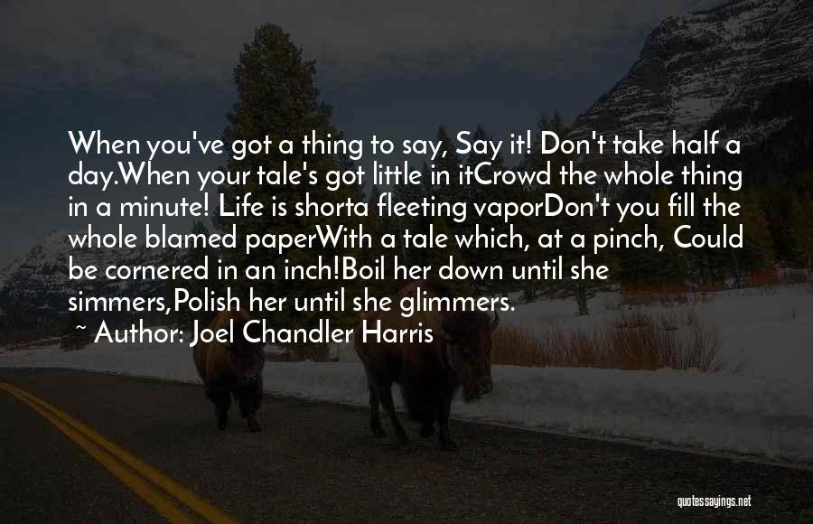 Joel Chandler Harris Quotes: When You've Got A Thing To Say, Say It! Don't Take Half A Day.when Your Tale's Got Little In Itcrowd