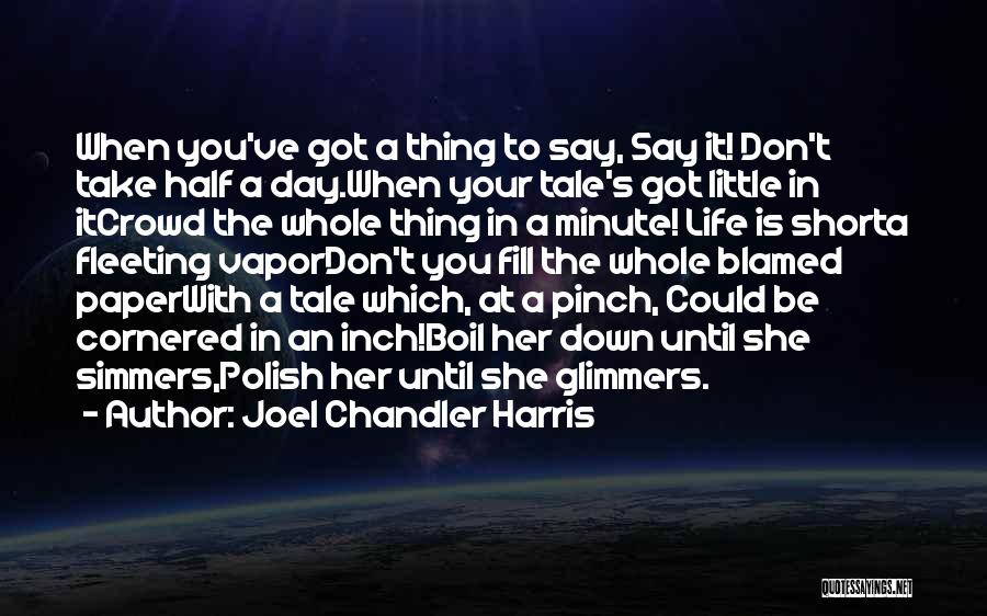 Joel Chandler Harris Quotes: When You've Got A Thing To Say, Say It! Don't Take Half A Day.when Your Tale's Got Little In Itcrowd