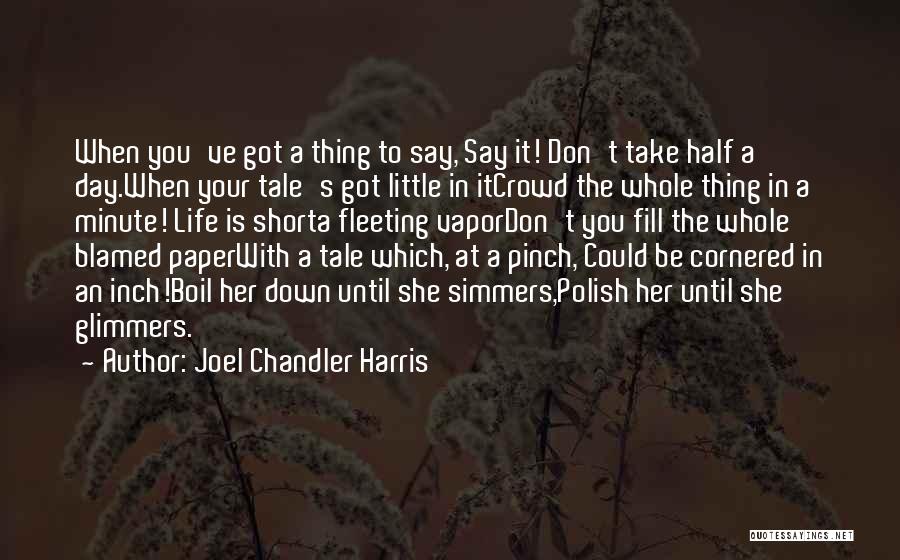 Joel Chandler Harris Quotes: When You've Got A Thing To Say, Say It! Don't Take Half A Day.when Your Tale's Got Little In Itcrowd