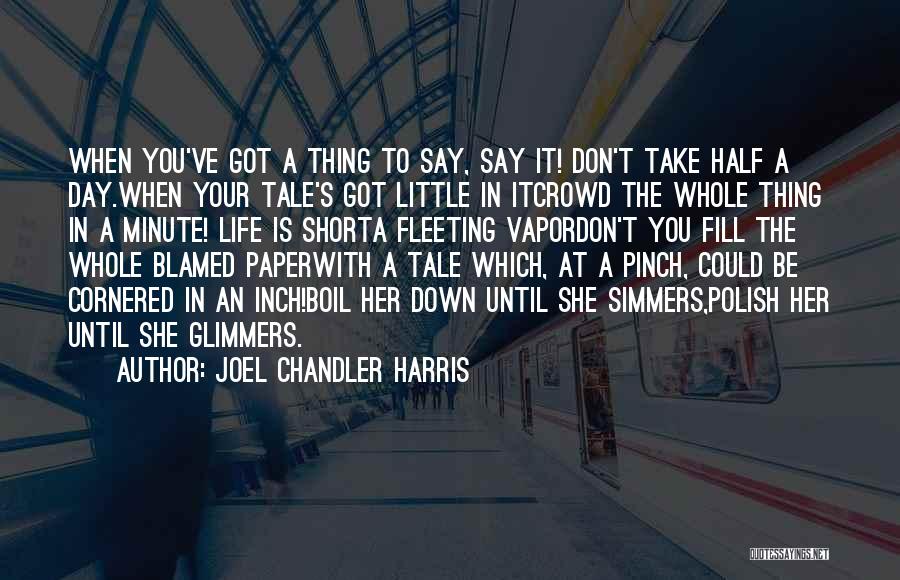 Joel Chandler Harris Quotes: When You've Got A Thing To Say, Say It! Don't Take Half A Day.when Your Tale's Got Little In Itcrowd