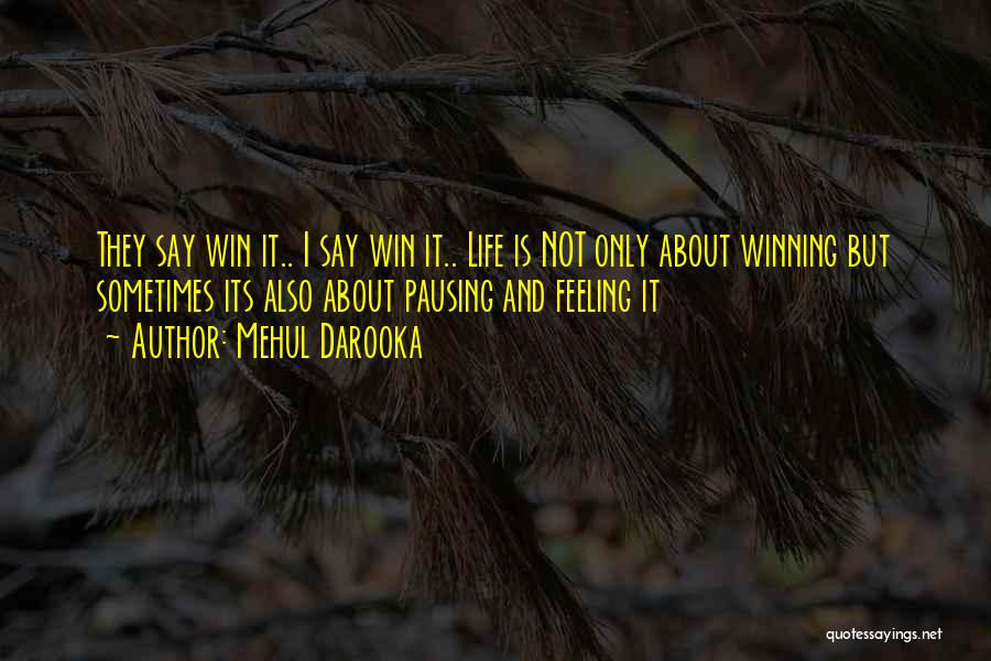 Mehul Darooka Quotes: They Say Win It.. I Say Win It.. Life Is Not Only About Winning But Sometimes Its Also About Pausing