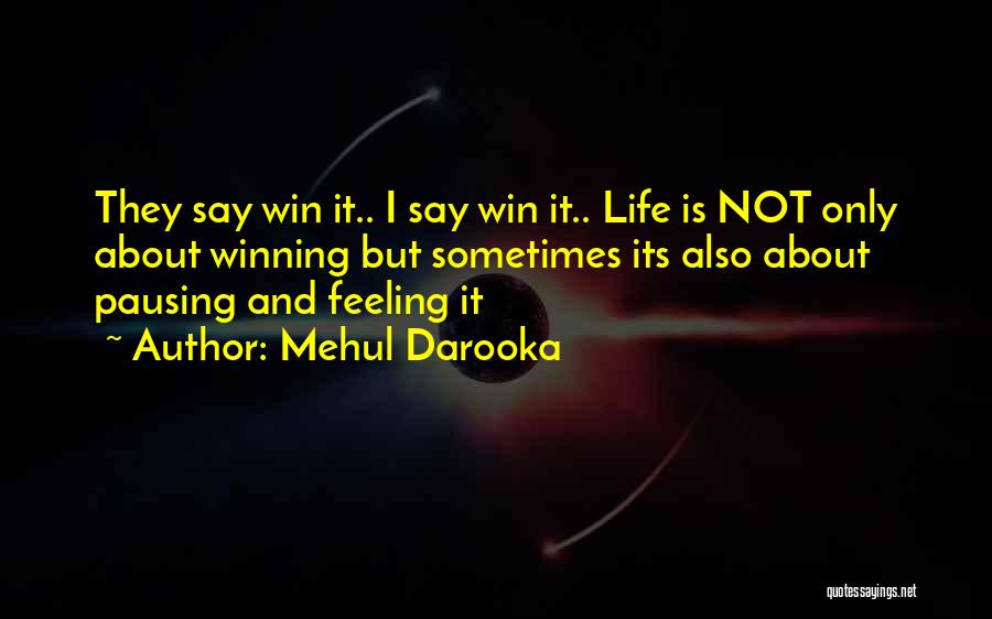 Mehul Darooka Quotes: They Say Win It.. I Say Win It.. Life Is Not Only About Winning But Sometimes Its Also About Pausing