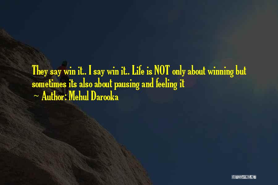 Mehul Darooka Quotes: They Say Win It.. I Say Win It.. Life Is Not Only About Winning But Sometimes Its Also About Pausing