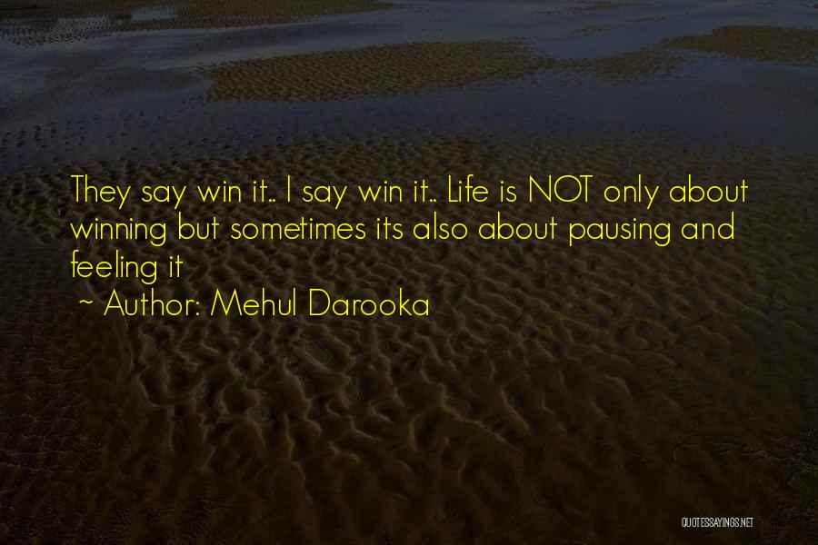 Mehul Darooka Quotes: They Say Win It.. I Say Win It.. Life Is Not Only About Winning But Sometimes Its Also About Pausing