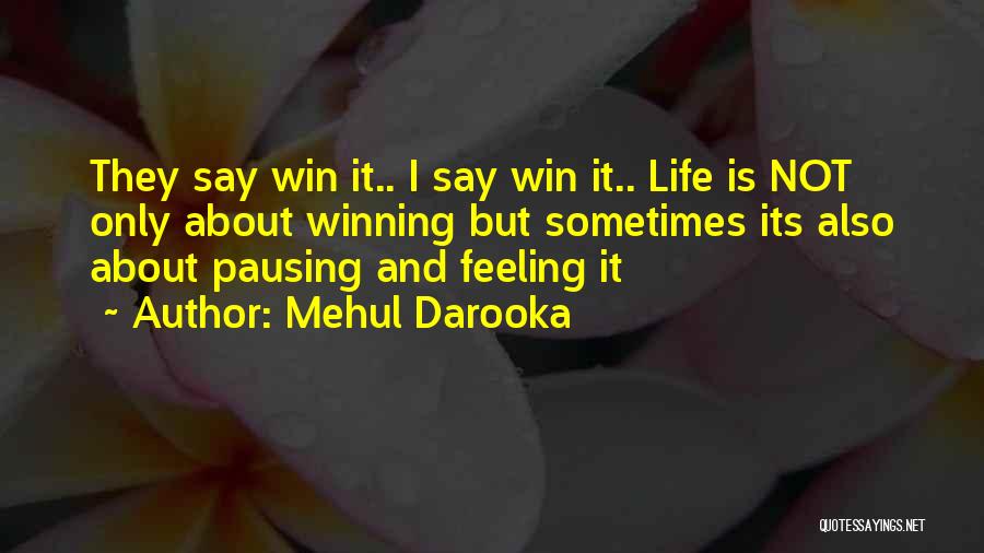 Mehul Darooka Quotes: They Say Win It.. I Say Win It.. Life Is Not Only About Winning But Sometimes Its Also About Pausing