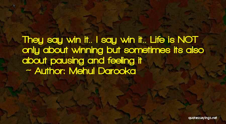 Mehul Darooka Quotes: They Say Win It.. I Say Win It.. Life Is Not Only About Winning But Sometimes Its Also About Pausing