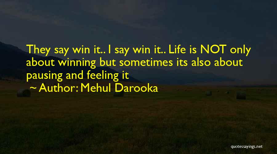 Mehul Darooka Quotes: They Say Win It.. I Say Win It.. Life Is Not Only About Winning But Sometimes Its Also About Pausing