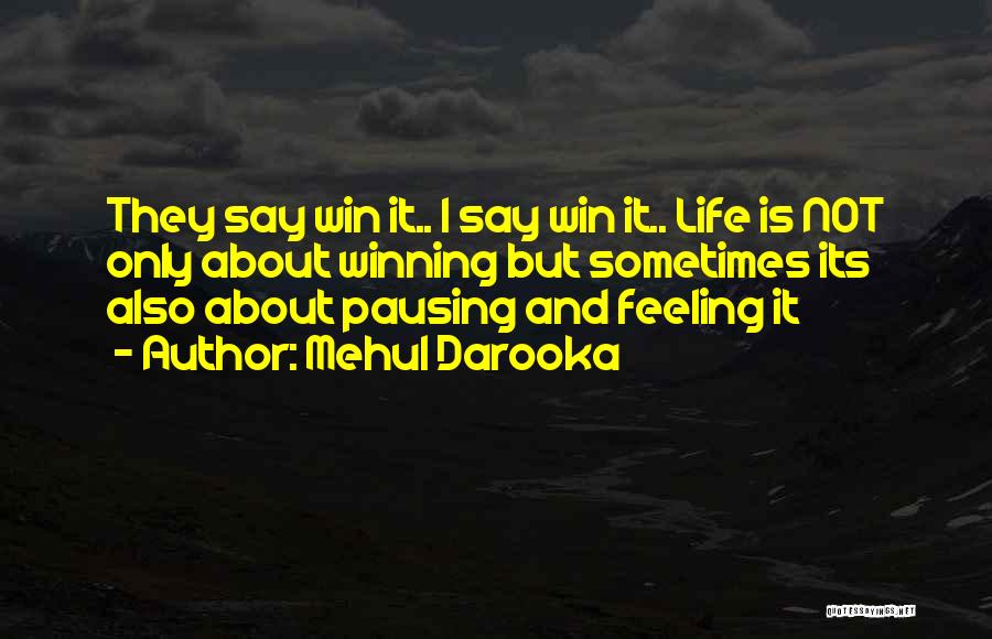 Mehul Darooka Quotes: They Say Win It.. I Say Win It.. Life Is Not Only About Winning But Sometimes Its Also About Pausing