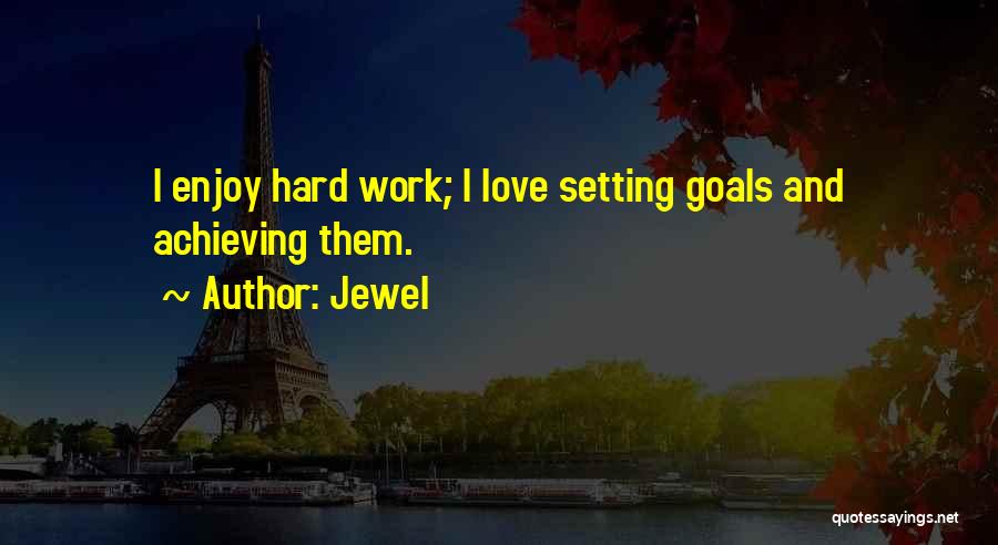 Jewel Quotes: I Enjoy Hard Work; I Love Setting Goals And Achieving Them.