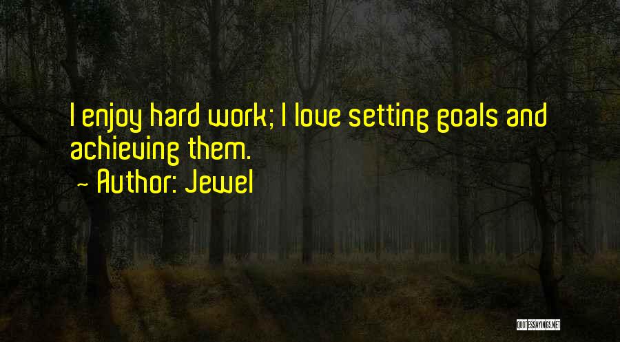 Jewel Quotes: I Enjoy Hard Work; I Love Setting Goals And Achieving Them.