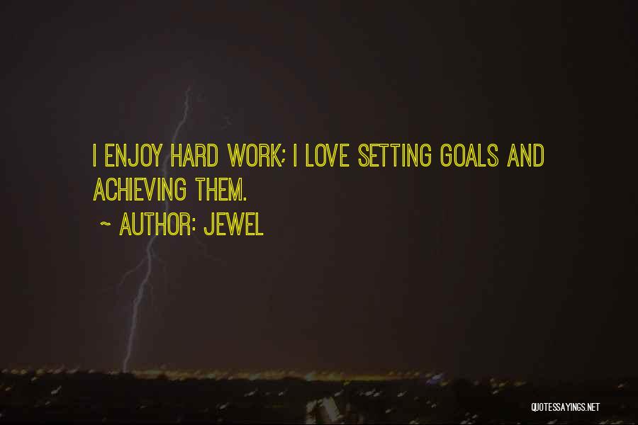 Jewel Quotes: I Enjoy Hard Work; I Love Setting Goals And Achieving Them.