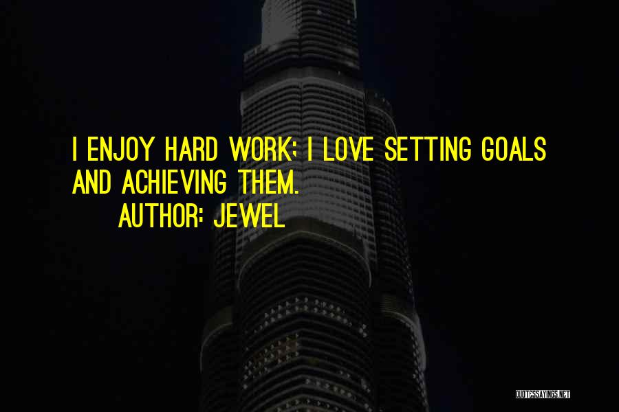 Jewel Quotes: I Enjoy Hard Work; I Love Setting Goals And Achieving Them.
