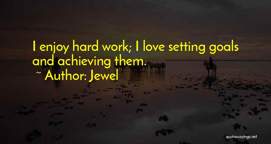 Jewel Quotes: I Enjoy Hard Work; I Love Setting Goals And Achieving Them.