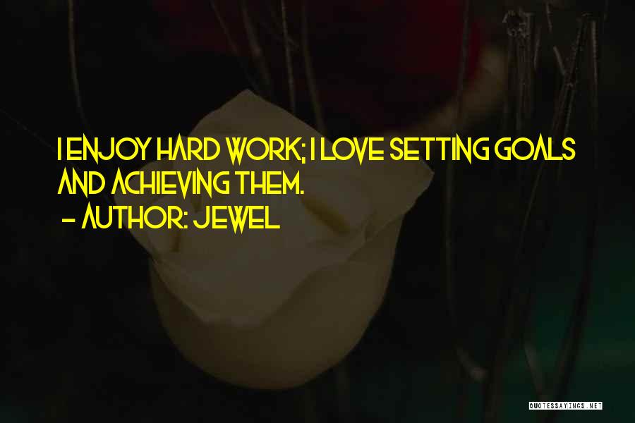 Jewel Quotes: I Enjoy Hard Work; I Love Setting Goals And Achieving Them.