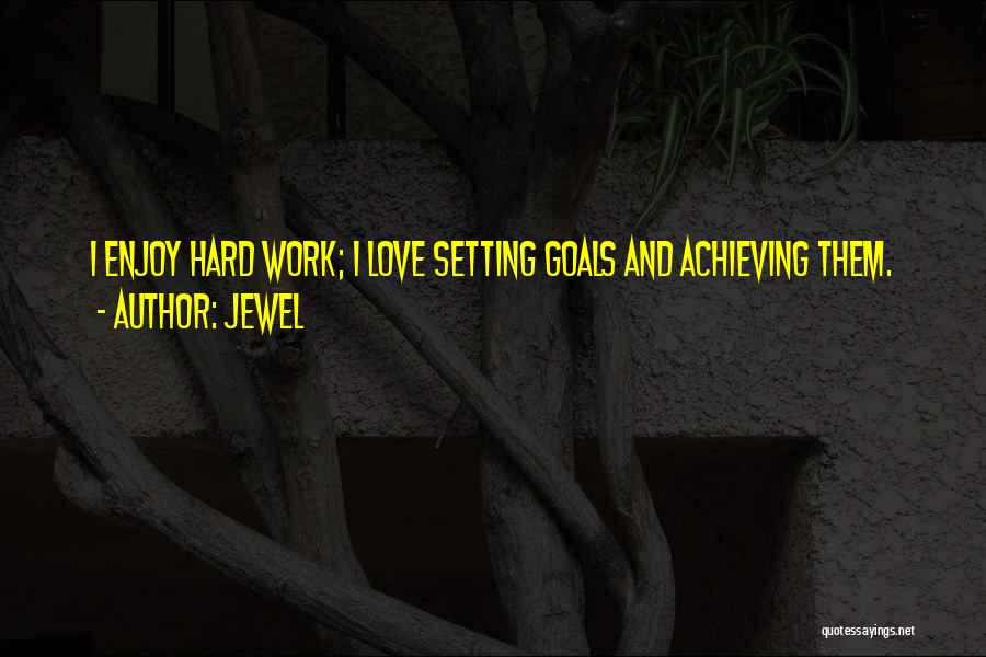 Jewel Quotes: I Enjoy Hard Work; I Love Setting Goals And Achieving Them.