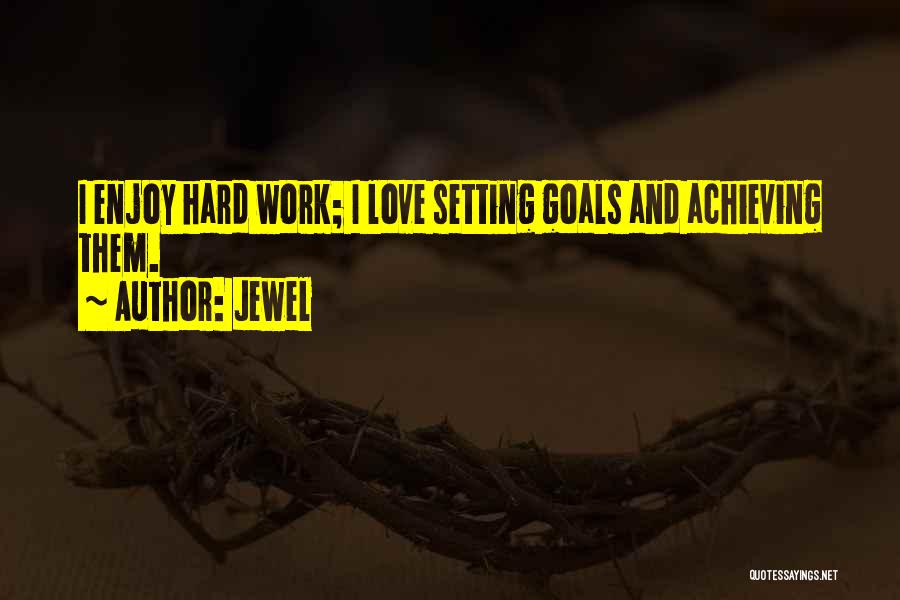 Jewel Quotes: I Enjoy Hard Work; I Love Setting Goals And Achieving Them.