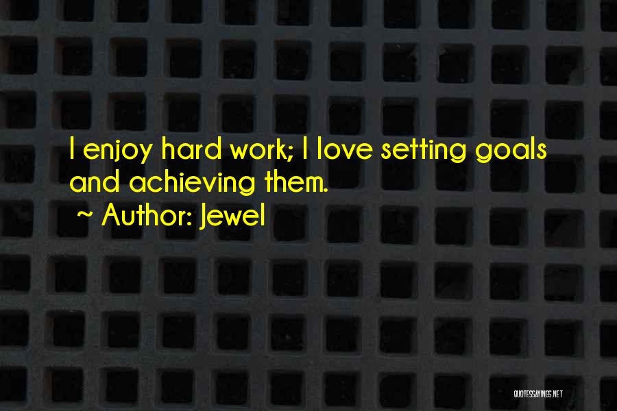 Jewel Quotes: I Enjoy Hard Work; I Love Setting Goals And Achieving Them.