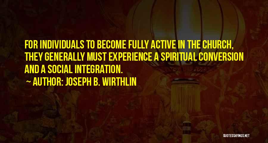 Joseph B. Wirthlin Quotes: For Individuals To Become Fully Active In The Church, They Generally Must Experience A Spiritual Conversion And A Social Integration.