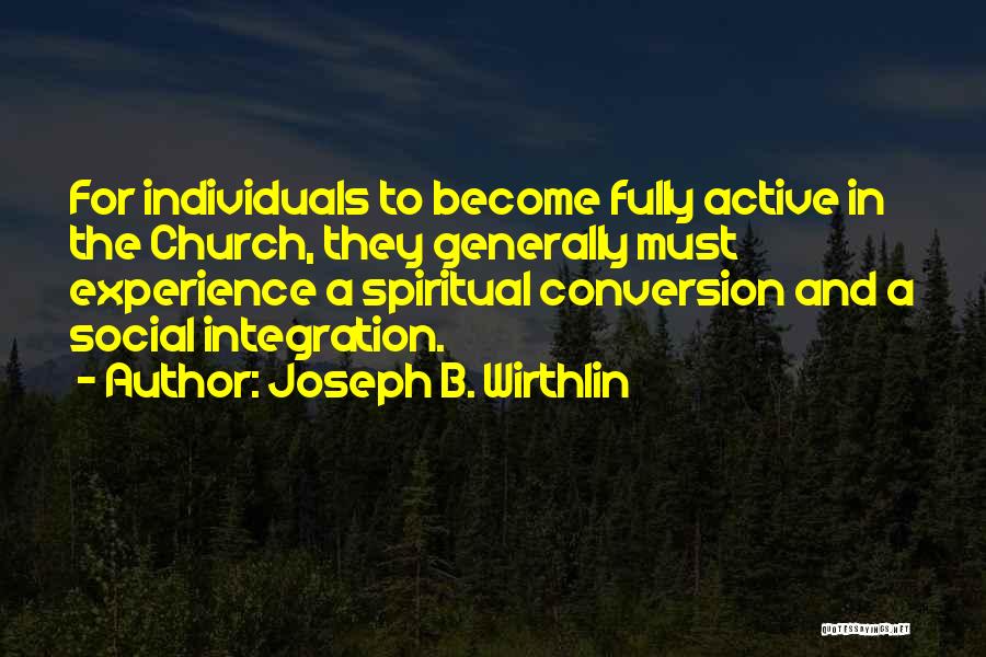 Joseph B. Wirthlin Quotes: For Individuals To Become Fully Active In The Church, They Generally Must Experience A Spiritual Conversion And A Social Integration.