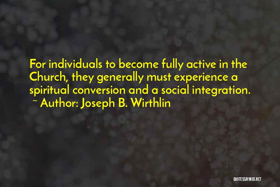 Joseph B. Wirthlin Quotes: For Individuals To Become Fully Active In The Church, They Generally Must Experience A Spiritual Conversion And A Social Integration.