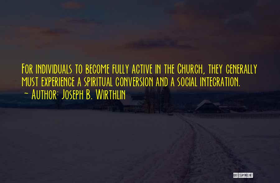 Joseph B. Wirthlin Quotes: For Individuals To Become Fully Active In The Church, They Generally Must Experience A Spiritual Conversion And A Social Integration.