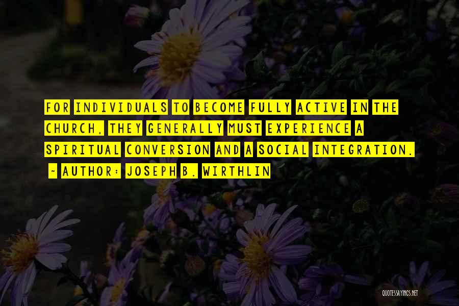 Joseph B. Wirthlin Quotes: For Individuals To Become Fully Active In The Church, They Generally Must Experience A Spiritual Conversion And A Social Integration.