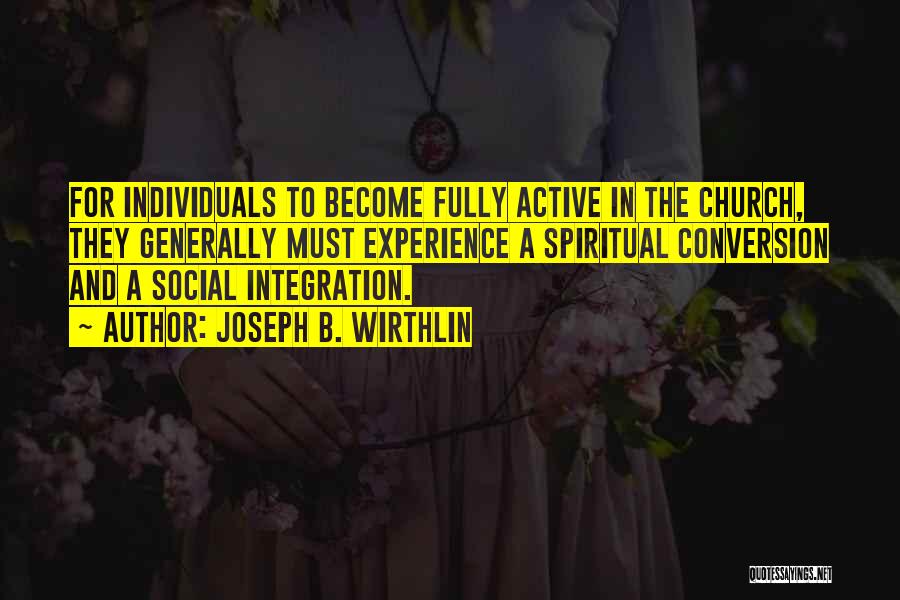 Joseph B. Wirthlin Quotes: For Individuals To Become Fully Active In The Church, They Generally Must Experience A Spiritual Conversion And A Social Integration.