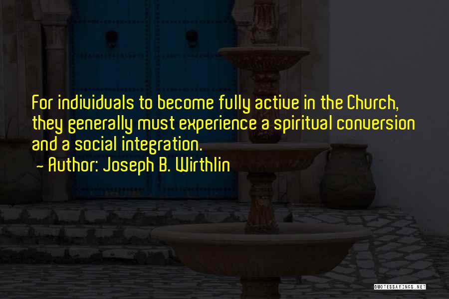 Joseph B. Wirthlin Quotes: For Individuals To Become Fully Active In The Church, They Generally Must Experience A Spiritual Conversion And A Social Integration.