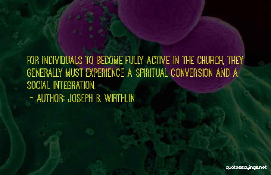 Joseph B. Wirthlin Quotes: For Individuals To Become Fully Active In The Church, They Generally Must Experience A Spiritual Conversion And A Social Integration.