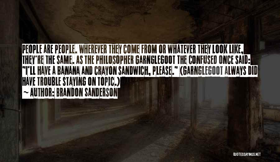 Brandon Sanderson Quotes: People Are People. Wherever They Come From Or Whatever They Look Like, They're The Same. As The Philosopher Garnglegoot The