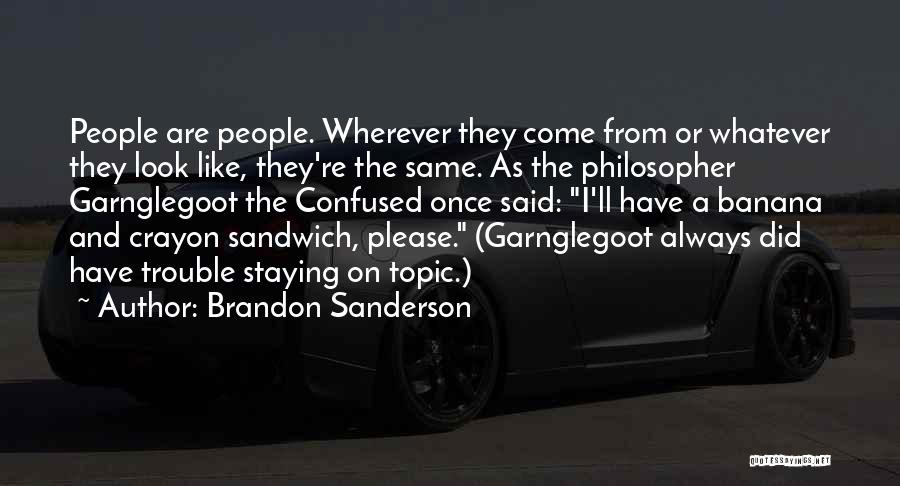 Brandon Sanderson Quotes: People Are People. Wherever They Come From Or Whatever They Look Like, They're The Same. As The Philosopher Garnglegoot The
