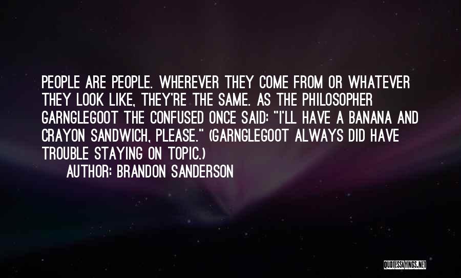 Brandon Sanderson Quotes: People Are People. Wherever They Come From Or Whatever They Look Like, They're The Same. As The Philosopher Garnglegoot The