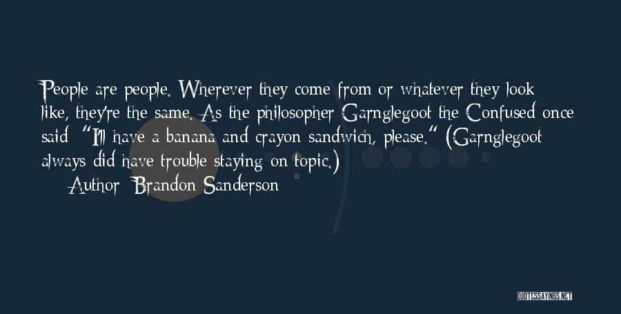 Brandon Sanderson Quotes: People Are People. Wherever They Come From Or Whatever They Look Like, They're The Same. As The Philosopher Garnglegoot The
