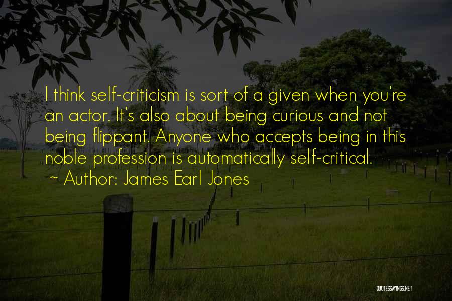 James Earl Jones Quotes: I Think Self-criticism Is Sort Of A Given When You're An Actor. It's Also About Being Curious And Not Being