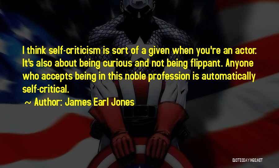 James Earl Jones Quotes: I Think Self-criticism Is Sort Of A Given When You're An Actor. It's Also About Being Curious And Not Being