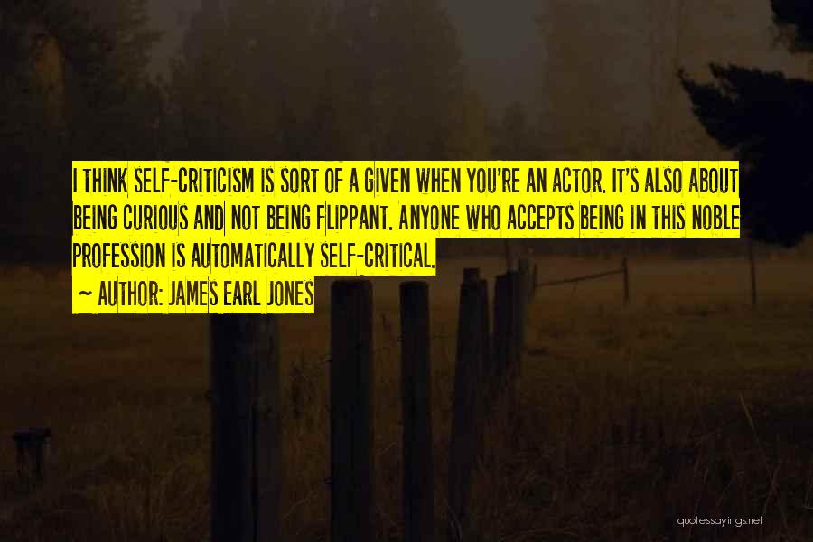 James Earl Jones Quotes: I Think Self-criticism Is Sort Of A Given When You're An Actor. It's Also About Being Curious And Not Being