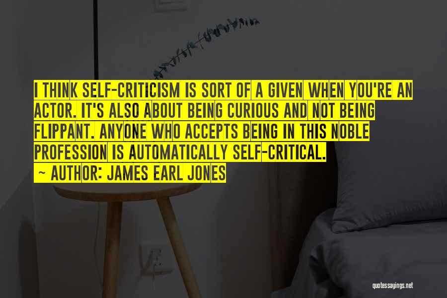 James Earl Jones Quotes: I Think Self-criticism Is Sort Of A Given When You're An Actor. It's Also About Being Curious And Not Being