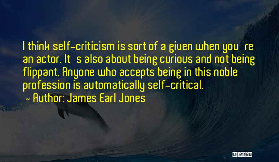 James Earl Jones Quotes: I Think Self-criticism Is Sort Of A Given When You're An Actor. It's Also About Being Curious And Not Being