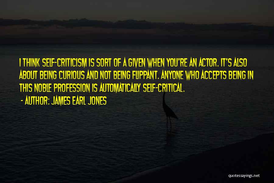 James Earl Jones Quotes: I Think Self-criticism Is Sort Of A Given When You're An Actor. It's Also About Being Curious And Not Being