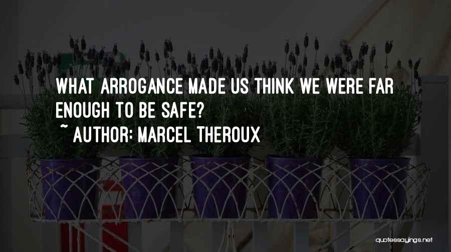 Marcel Theroux Quotes: What Arrogance Made Us Think We Were Far Enough To Be Safe?