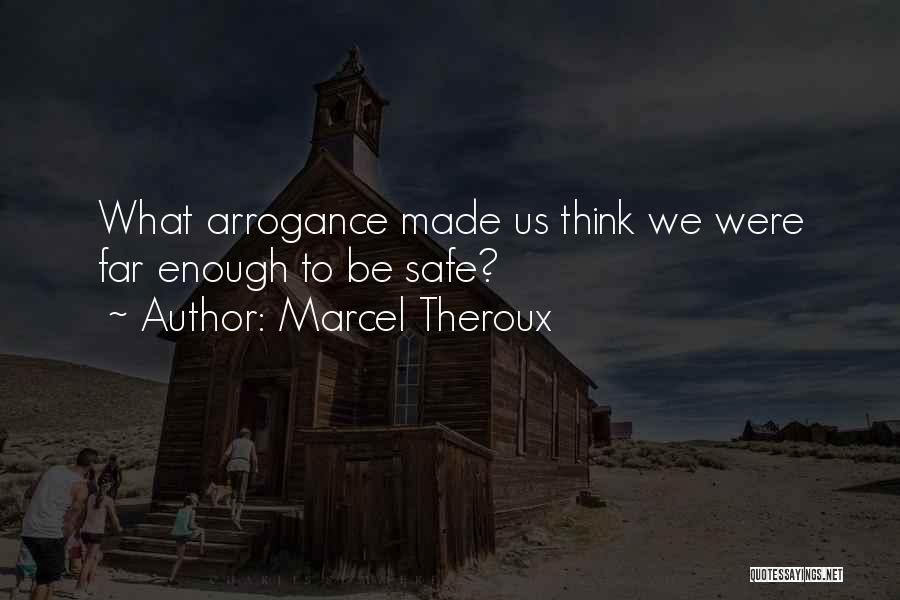 Marcel Theroux Quotes: What Arrogance Made Us Think We Were Far Enough To Be Safe?