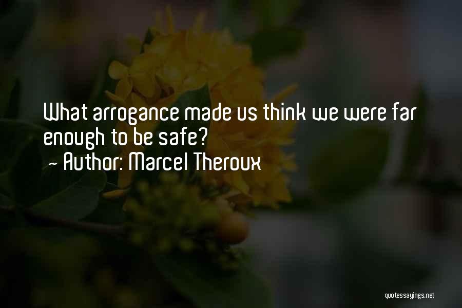 Marcel Theroux Quotes: What Arrogance Made Us Think We Were Far Enough To Be Safe?
