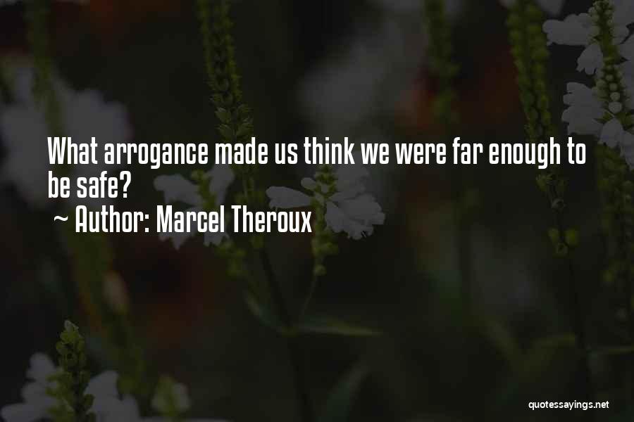 Marcel Theroux Quotes: What Arrogance Made Us Think We Were Far Enough To Be Safe?