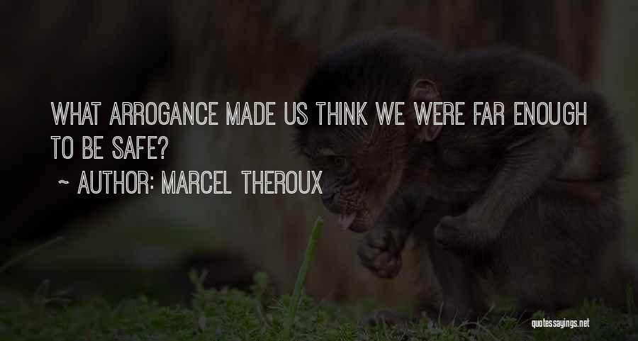 Marcel Theroux Quotes: What Arrogance Made Us Think We Were Far Enough To Be Safe?